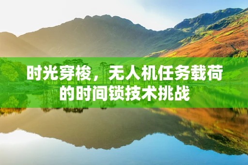 时光穿梭，无人机任务载荷的时间锁技术挑战