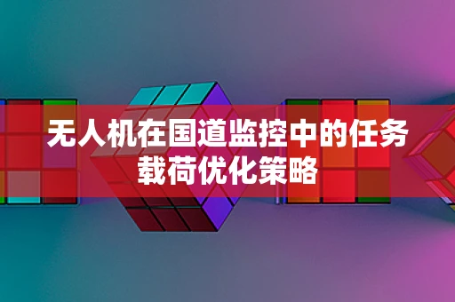 无人机在国道监控中的任务载荷优化策略