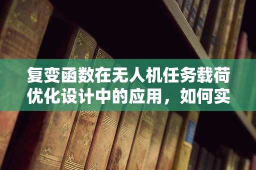 复变函数在无人机任务载荷优化设计中的应用，如何实现更精准的飞行控制？