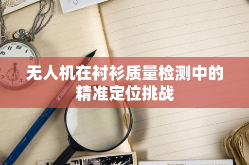 无人机在衬衫质量检测中的精准定位挑战
