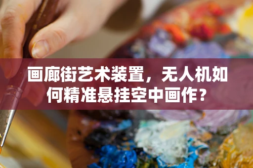 画廊街艺术装置，无人机如何精准悬挂空中画作？