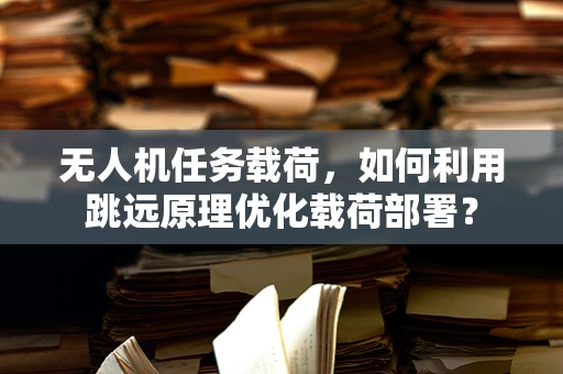 无人机任务载荷，如何利用跳远原理优化载荷部署？