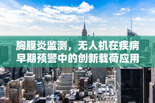 胸膜炎监测，无人机在疾病早期预警中的创新载荷应用？