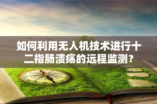 如何利用无人机技术进行十二指肠溃疡的远程监测？