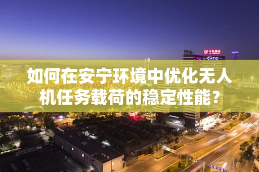 如何在安宁环境中优化无人机任务载荷的稳定性能？