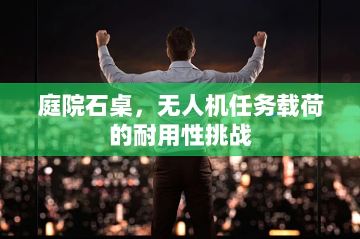 庭院石桌，无人机任务载荷的耐用性挑战