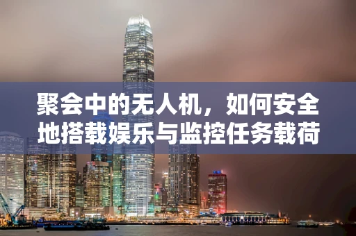 聚会中的无人机，如何安全地搭载娱乐与监控任务载荷？