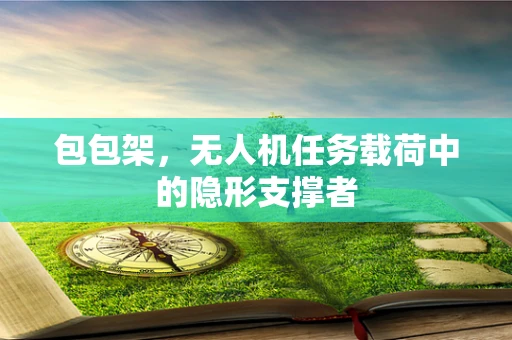 包包架，无人机任务载荷中的隐形支撑者