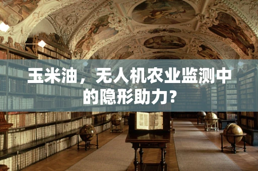 玉米油，无人机农业监测中的隐形助力？
