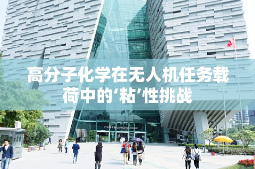 高分子化学在无人机任务载荷中的‘粘’性挑战