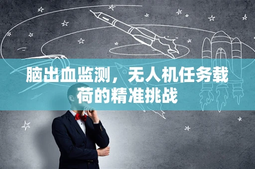 脑出血监测，无人机任务载荷的精准挑战