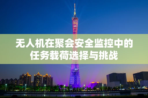 无人机在聚会安全监控中的任务载荷选择与挑战