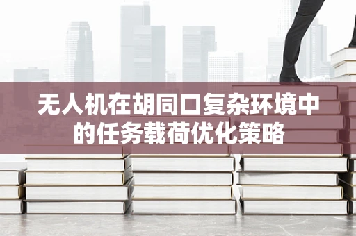 无人机在胡同口复杂环境中的任务载荷优化策略