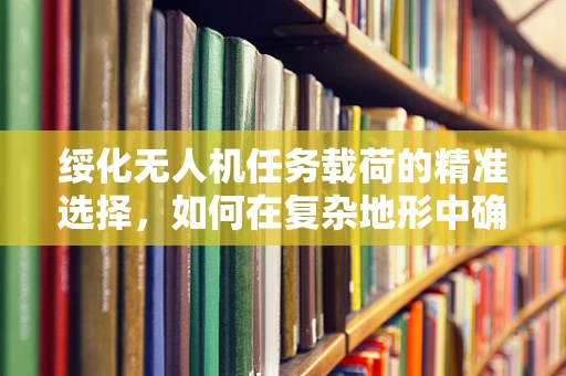 绥化无人机任务载荷的精准选择，如何在复杂地形中确保数据采集的准确性？