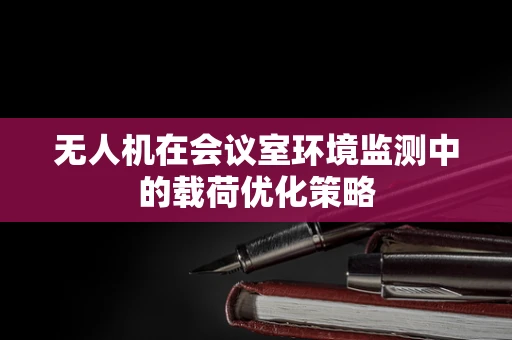 无人机在会议室环境监测中的载荷优化策略