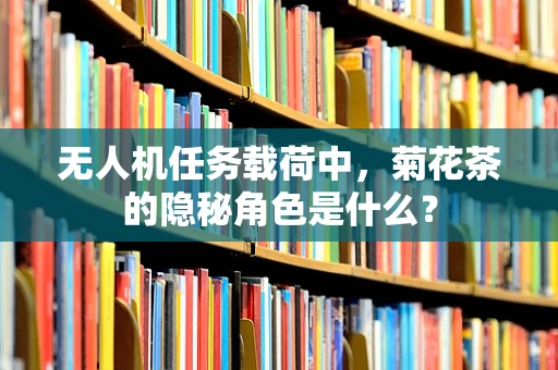 无人机任务载荷中，菊花茶的隐秘角色是什么？