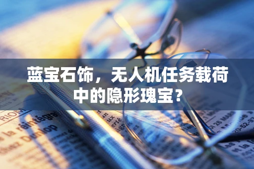 蓝宝石饰，无人机任务载荷中的隐形瑰宝？