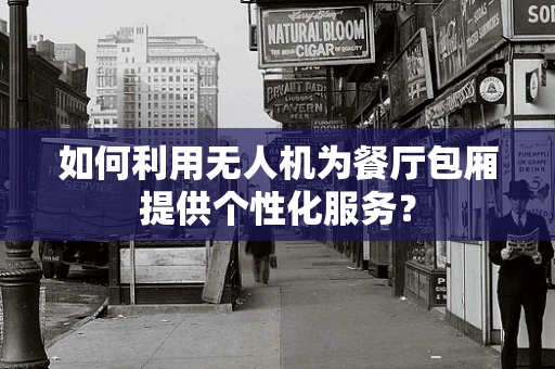 如何利用无人机为餐厅包厢提供个性化服务？