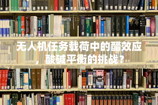 无人机任务载荷中的醋效应，酸碱平衡的挑战？