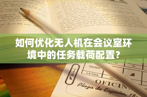 如何优化无人机在会议室环境中的任务载荷配置？