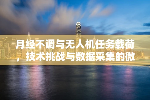 月经不调与无人机任务载荷，技术挑战与数据采集的微妙平衡