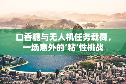 口香糖与无人机任务载荷，一场意外的‘粘’性挑战