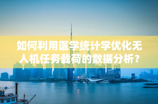 如何利用医学统计学优化无人机任务载荷的数据分析？