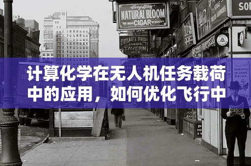 计算化学在无人机任务载荷中的应用，如何优化飞行中的化学反应预测？