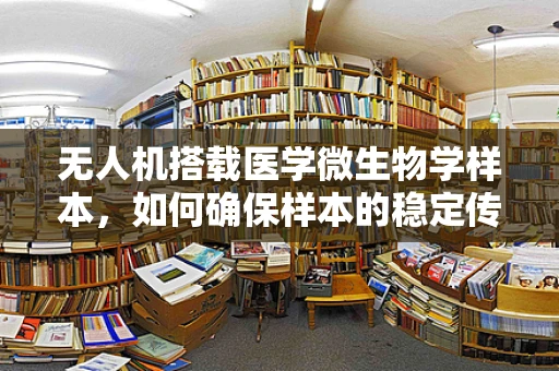 无人机搭载医学微生物学样本，如何确保样本的稳定传输与高效分析？