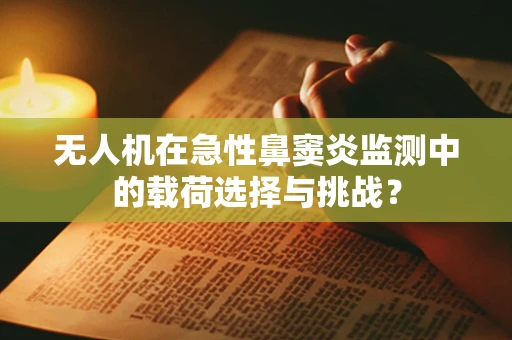 无人机在急性鼻窦炎监测中的载荷选择与挑战？