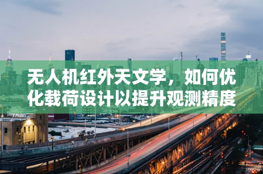 无人机红外天文学，如何优化载荷设计以提升观测精度？