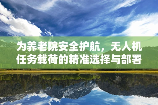 为养老院安全护航，无人机任务载荷的精准选择与部署