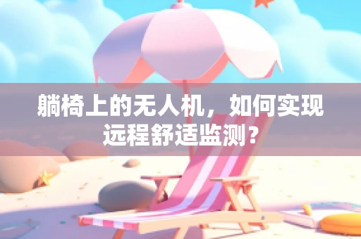 躺椅上的无人机，如何实现远程舒适监测？