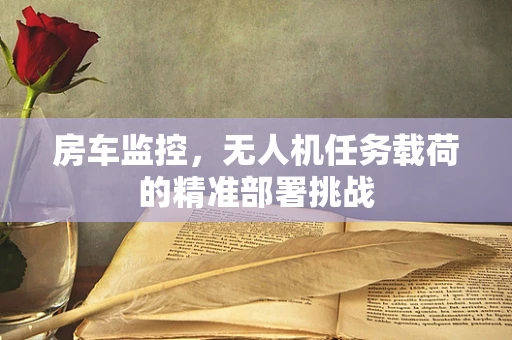房车监控，无人机任务载荷的精准部署挑战