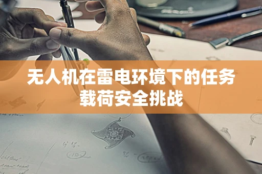 无人机在雷电环境下的任务载荷安全挑战