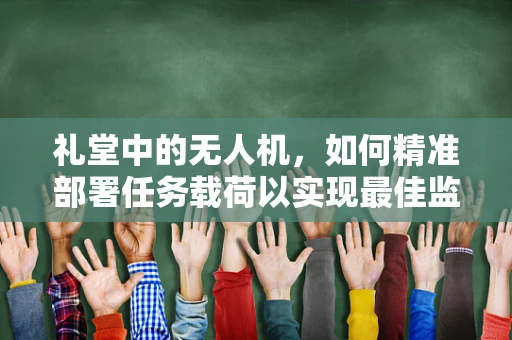 礼堂中的无人机，如何精准部署任务载荷以实现最佳监控效果？