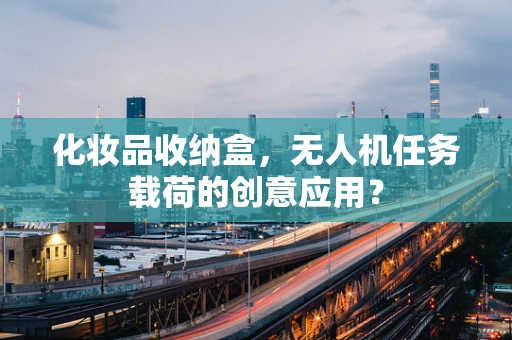 化妆品收纳盒，无人机任务载荷的创意应用？