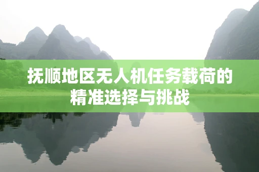 抚顺地区无人机任务载荷的精准选择与挑战