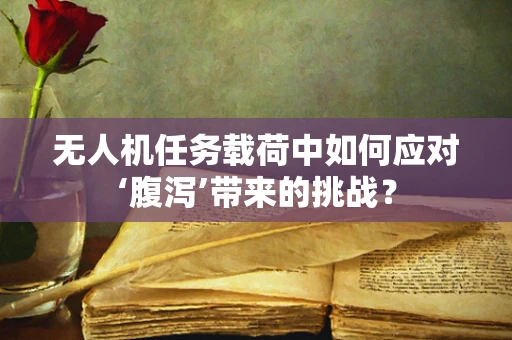 无人机任务载荷中如何应对‘腹泻’带来的挑战？