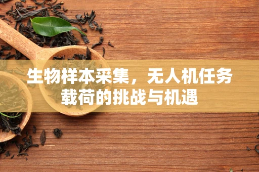 生物样本采集，无人机任务载荷的挑战与机遇