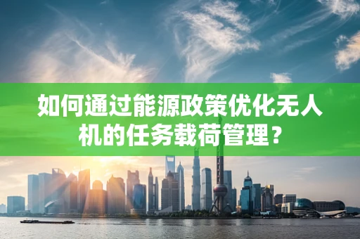 如何通过能源政策优化无人机的任务载荷管理？