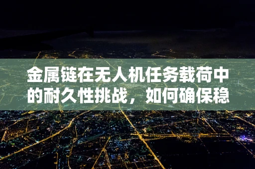 金属链在无人机任务载荷中的耐久性挑战，如何确保稳定传输？