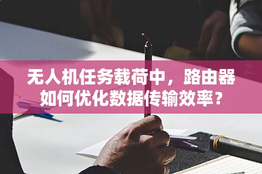 无人机任务载荷中，路由器如何优化数据传输效率？