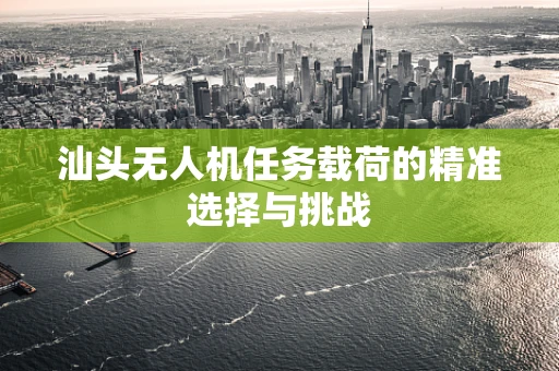 汕头无人机任务载荷的精准选择与挑战