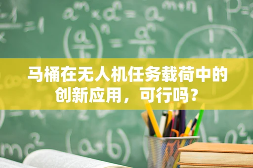 马桶在无人机任务载荷中的创新应用，可行吗？