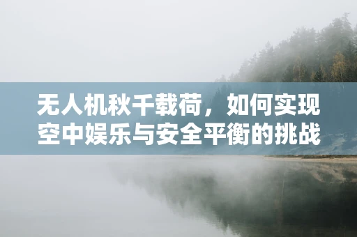 无人机秋千载荷，如何实现空中娱乐与安全平衡的挑战？