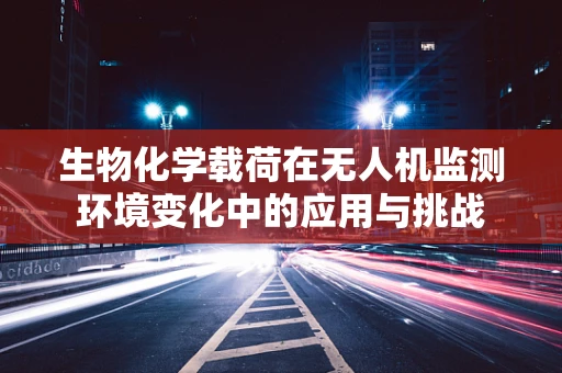 生物化学载荷在无人机监测环境变化中的应用与挑战