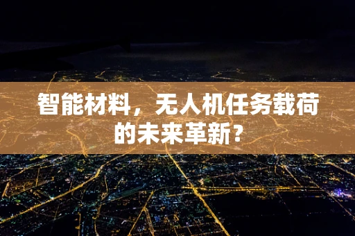 智能材料，无人机任务载荷的未来革新？
