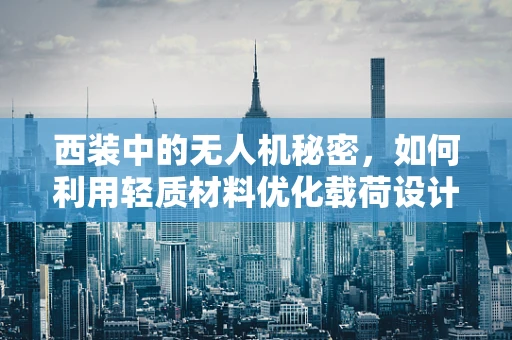 西装中的无人机秘密，如何利用轻质材料优化载荷设计？