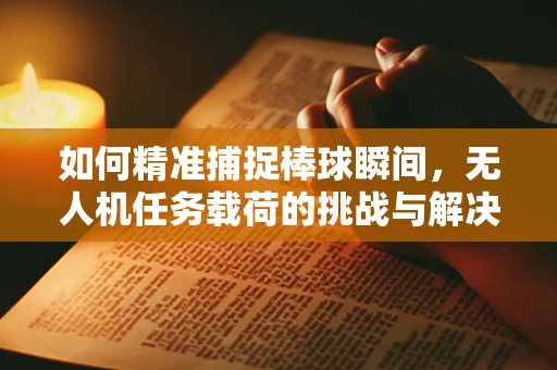 如何精准捕捉棒球瞬间，无人机任务载荷的挑战与解决方案？